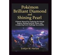 Pokemon Brilliant Diamond and Shining Pearl Game guide: Ultimate Manual for Exploring the Sinnoh Region, Raising Powerful Teams, and Conquering Every Challenge Successfully