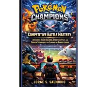 Pokémon Champions: Competitive Battle Mastery: Advanced Team Building, Strategic Play, and Proven Techniques for Climbing the Ranked Ladder