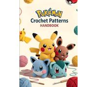 Pokémon Crochet Patterns Handbook: The Complete Pattern Guide for 25 Adorable Pokémon Amigurumi You Can Make at Home