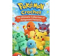 Pokemon Crochet: The Ultimate Collection of Amigurumi Patterns: Cute Amigurumi Pokémon Characters for Beginners and Advanced Crocheters