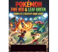 Pokémon Fire Red & Leaf Green Complete Strategy Game Guide: Guide non officiel et détaillé pour conquérir la région de Kanto, vaincre le Conseil des Quatre et maîtriser les îles Sevii