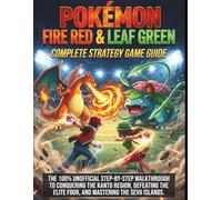 Pokémon Fire Red & Leaf Green Complete Strategy Game Guide: The 100% Unofficial Step-by-Step Walkthrough to Conquering the Kanto Region, Defeating the Elite Four, and Mastering the Sevii Islands