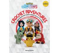 PokeMon Horizons: the Series - Crochet Adventures : 20 Amigurumi Patterns from the Hit Tv Series