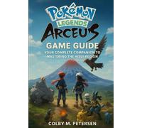 Pokémon Legends: Arceus Game Guide: Your Complete Companion to Mastering the Hisui Region