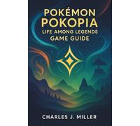 Pokémon Pokopia: Life Among Legends Game Guide: Your Complete Handbook to Adventure, Exploration, and Mastery Across Pokopia