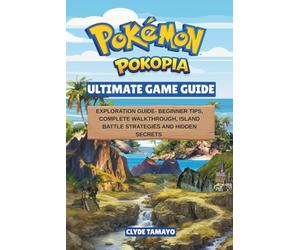 POKÉMON POKOPIA ULTIMATE GAME GUIDE: Exploration Guide - Beginner Tips, Complete Walkthrough, Island Battle Strategies & Hidden Secrets