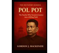 Pol Pot: The Teacher Who Turned a Country into a Killing Field (The Dictator’s Burden)