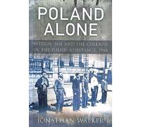 Poland Alone: Britain, SOE and the Collapse of the Polish Resistance, 1944