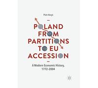 Poland From Partitions to EU Accession: A Modern Economic History, 1772-2004
