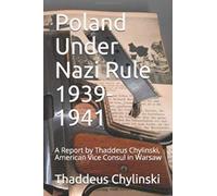 Poland Under Nazi Rule 1939-41: A Report Written by Thaddeus H. Chylinski, Vice Consul at the US Consular Office in Warsaw November 13, 1941