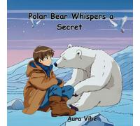 Polar Bear Whispers a Secret: A heartwarming story of friendship, adventure and saving the planet.