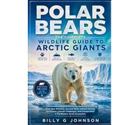 Polar Bears: The Complete Wildlife Guide to Arctic Giants: A Comprehensive Beginner-Friendly Handbook Exploring Polar Bear Behavior, Survival Skills, ... Conservation in the Modern Arctic Ecosystem