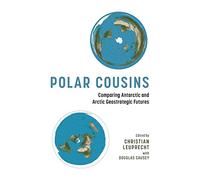 Polar Cousins: Comparing Antarctic and Arctic Geostrategic Futures (Beyond Boundaries: Canadian Defence and Strategic Studies)
