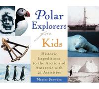 Polar Explorers for Kids: Historic Expeditions to the Arctic and Antarctic with 21 Activities (For Kids series)