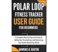 Polar Loop Fitness Tracker User Guide For Beginners: A Complete Step-by-Step instruction to Setting Up, Personalizing, and Maximizing Your Health Monitoring Device (TECH GUIDE MANUAL)