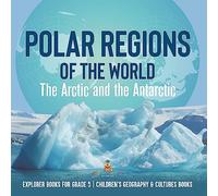 Polar Regions of the World: The Arctic and the Antarctic | Explorer Books for Grade 5 | Children's Geography & Cultures Books