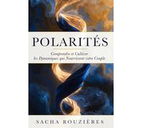 POLARITÉS Comprendre et Cultiver les Dynamiques qui Nourissent votre Couple: Énergies Complémentaires dans le Couple, Comprendre les Polarités pour Raviver l'Attraction