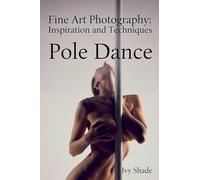 Pole Dance: 6 (Fine Art Photography: Inspiration and Techniques)