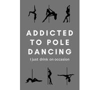Pole Dance Notebook Addicted To Pole Dancing I Just Drink On Occasion: Funny Pole Dancing Gifts Idea Journal Notebook For Dancer - 120 Pages (6" x 9") Hilarious Gag Present