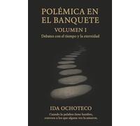 Polémica en el Banquete, Volumen I: Debates con el Tiempo y la Eternidad (Los Banquetes Imaginarios - Una constelación de voces a través del tiempo.)