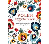 Polen vegetarisch: Bigos, Piroggen & Co neu interpretiert. Polnisches Kochbuch mit vegetarischen Rezepten. Polnische Spezialitäten mal anders vom Frühstück bis Piroggen-Rezepte. 80 polnische Rezepte.