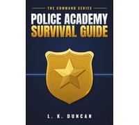 Police Academy Survival Guide: Prepare for Day One, Survive the Academy, and Graduate Ready for the Street (COMMAND Method Series)