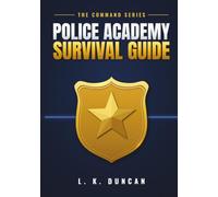 Police Academy Survival Guide: Prepare for Day One, Survive the Academy, and Graduate Ready for the Street (COMMAND Method Series)