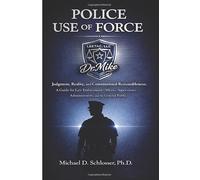 POLICE USE OF FORCE: Judgment, Reality, and Constitutional Reasonableness: A Guide for Law Enforcement Officers, Supervisors, Administrators, and the General Public