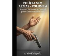 POLÍCIA SEM ARMAS: VOLUME 4: Proposta de Transição Gradual para o Desarmamento Total (Coleção 10)