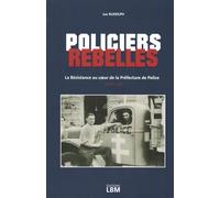Policiers rebelles: La Résistance au coeur de la Préfecture de Police (1940-44)