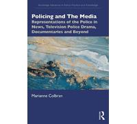 Policing and The Media: Representations of the Police in News, Television Police Drama, Documentaries and Beyond (Routledge Advances in Police Practice and Knowledge)