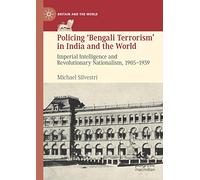 Policing ‘Bengali Terrorism’ in India and the World: Imperial Intelligence and Revolutionary Nationalism, 1905-1939 (Britain and the World)