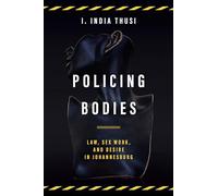 Policing Bodies: Law, Sex Work, and Desire in Johannesburg