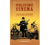 Policing Cinema: Movies and Censorship in Early-Twentieth-Century America
