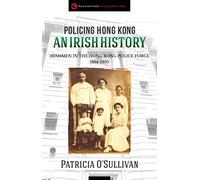 Policing Hong Kong An Irish History: Irishmen in the Hong Kong Police Force, 1864-1950 (Royal Asiatic Society Hong Kong Studies)