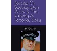 Policing Of Southampton Docks & The Railway A Personal Story