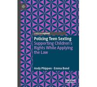 Policing Teen Sexting: Supporting Children’s Rights While Applying the Law (Palgrave's Critical Policing Studies)