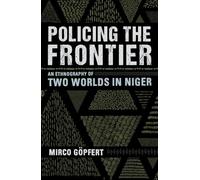 Policing the Frontier: An Ethnography of Two Worlds in Niger (Police/Worlds: Studies in Security, Crime, and Governance)