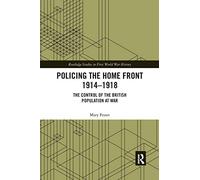Policing the Home Front 1914-1918: The control of the British population at war (Routledge Studies in First World War History)