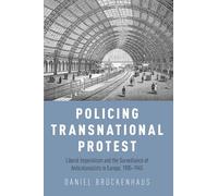 Policing Transnational Protest: Liberal Imperialism and the Surveillance of Anticolonialists in Europe, 1905-1945