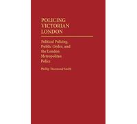 Policing Victorian London: Political Policing, Public Order, and the London Metropolitan Police: 7 (Contributions in Criminology and Penology)