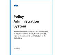 Policy Administration System: A Comprehensive Guide to the Core System of Insurance: What PAS Is, How It Evolved, How to Implement It, and Its Future in the Digital Era