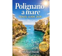 Polignano a Mare Travel Guide 2026: Your Essential Summer Escape: Cliffside Beaches, Secret Spots, Boat Tours, Local Food, Sunset Views, Travel Tips & Unforgettable Coastal Experiences