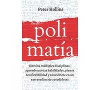 Polimatía: Domina múltiples disciplinas, aprende nuevas habilidades, piensa con flexibilidad y conviértete en un extraordinario autodidacta