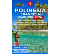 POLINESIA FRANCESA GUÍA DE VIAJES 2026 (A todo color): Explora las islas de Tahití, Bora Bora, Moorea, Huahine y Taha'a: un viaje revelado con mapas, cultura y consejos de expertos