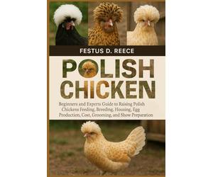 POLISH CHICKEN: Beginners and Experts Guide to Raising Polish Chickens Feeding, Breeding, Housing, Behavior, Egg Production, Cost, Grooming, and Show Preparation