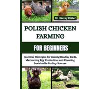 POLISH CHICKEN FARMING FOR BEGINNERS: Essential Strategies For Raising Healthy Birds, Maximizing Egg Production, And Ensuring Sustainable Poultry Success
