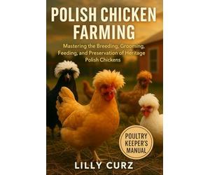 POLISH CHICKEN FARMING: Mastering the Breeding, Grooming, Feeding, and Preservation of Heritage Polish Chickens.