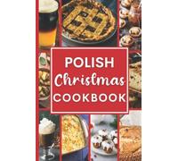Polish Christmas Cookbook: Traditional Made Easy Delicious Polish Recipes for the celebrate Christmas and Holiday Seasons to Make at Home