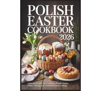 Polish Easter Cookbook 2026: Authentic Recipes for Wielkanoc, Family Feasts, Holiday Baking, and Traditional Home Cooking